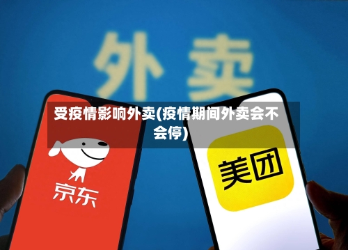 受疫情影响外卖(疫情期间外卖会不会停)-第3张图片