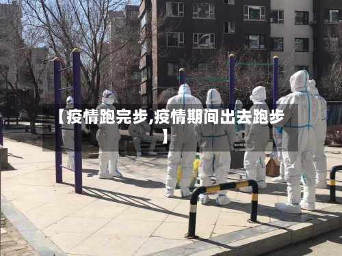 【疫情跑完步,疫情期间出去跑步】