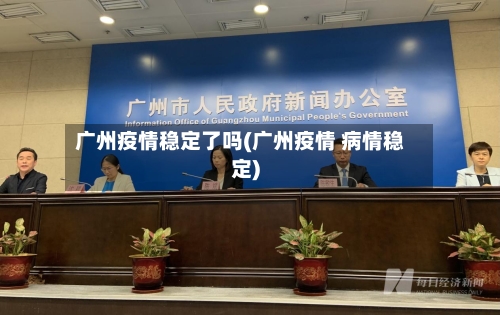 广州疫情稳定了吗(广州疫情 病情稳定)-第2张图片