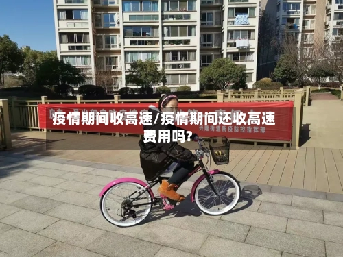 疫情期间收高速/疫情期间还收高速费用吗?-第3张图片