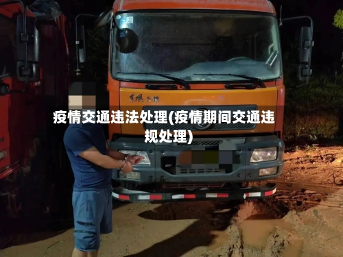 疫情交通违法处理(疫情期间交通违规处理)