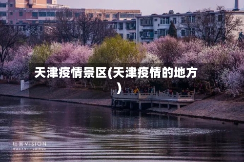 天津疫情景区(天津疫情的地方)