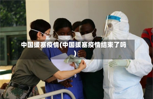中国援塞疫情(中国援塞疫情结束了吗)
