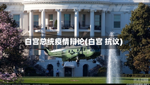 白宫总统疫情辩论(白宫 抗议)-第2张图片