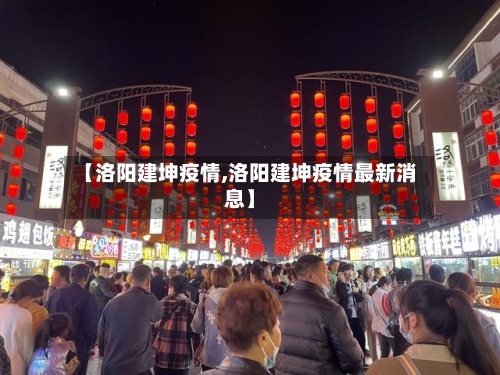 【洛阳建坤疫情,洛阳建坤疫情最新消息】-第2张图片