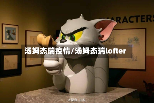 汤姆杰瑞疫情/汤姆杰瑞lofter