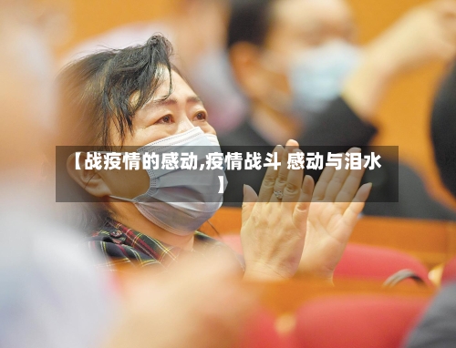 【战疫情的感动,疫情战斗 感动与泪水】