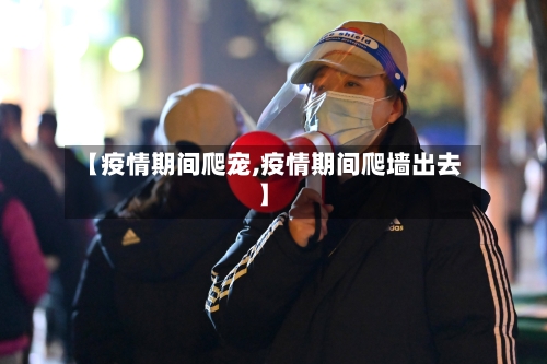 【疫情期间爬宠,疫情期间爬墙出去】-第2张图片