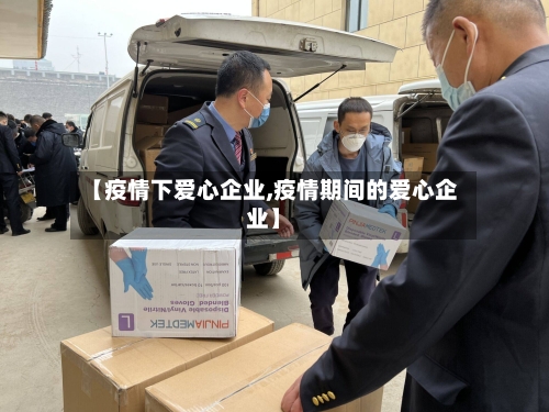 【疫情下爱心企业,疫情期间的爱心企业】