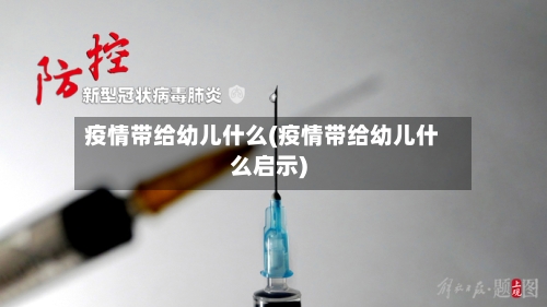 疫情带给幼儿什么(疫情带给幼儿什么启示)