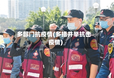 多部门抗疫情(多措并举抗击疫情)