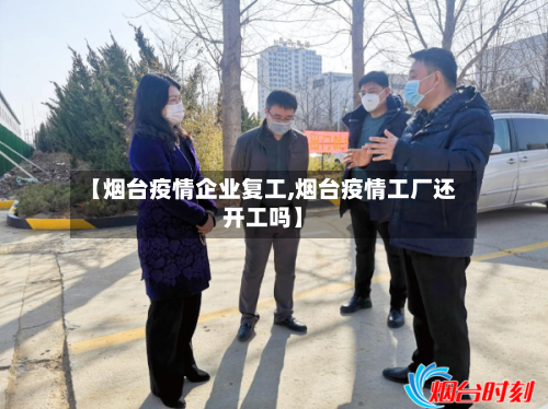 【烟台疫情企业复工,烟台疫情工厂还开工吗】-第2张图片