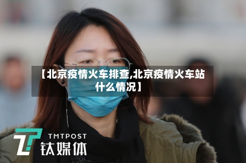 【北京疫情火车排查,北京疫情火车站什么情况】