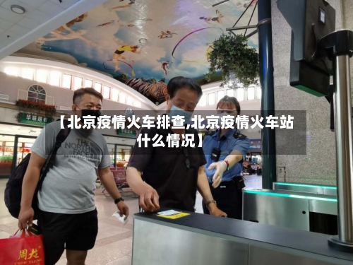 【北京疫情火车排查,北京疫情火车站什么情况】-第2张图片