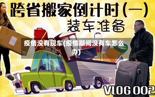 疫情没有现车(疫情期间没有车怎么办)-第3张图片