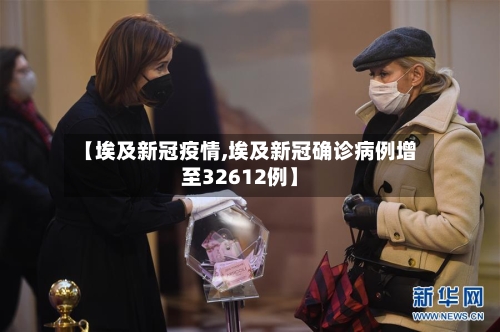 【埃及新冠疫情,埃及新冠确诊病例增至32612例】-第2张图片