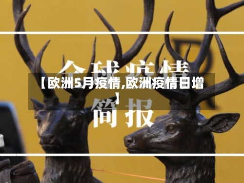 【欧洲5月疫情,欧洲疫情日增】-第3张图片