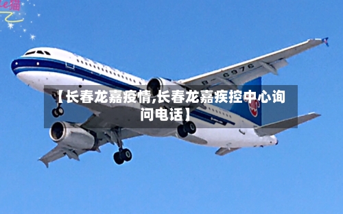 【长春龙嘉疫情,长春龙嘉疾控中心询问电话】