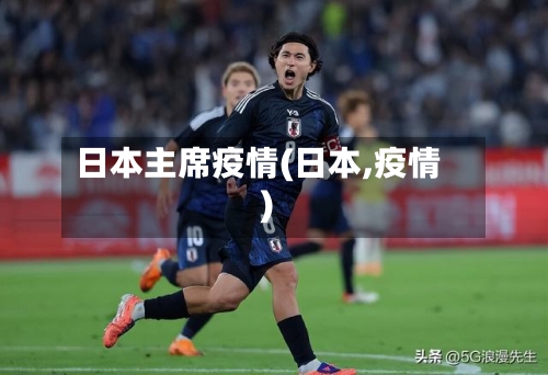 日本主席疫情(日本,疫情)