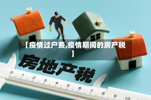 【疫情过户费,疫情期间的房产税】-第2张图片