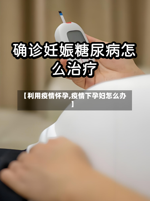 【利用疫情怀孕,疫情下孕妇怎么办】-第2张图片