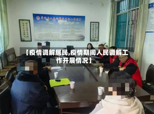 【疫情调解居民,疫情期间人民调解工作开展情况】-第3张图片