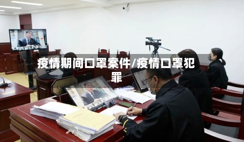 疫情期间口罩案件/疫情口罩犯罪