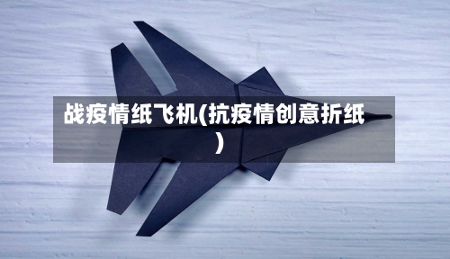 战疫情纸飞机(抗疫情创意折纸)