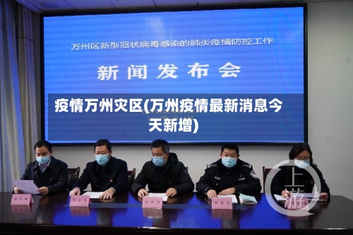 疫情万州灾区(万州疫情最新消息今天新增)-第2张图片