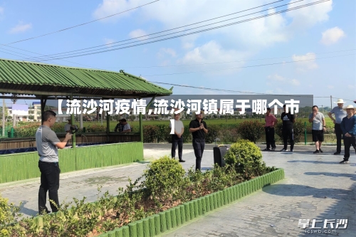 【流沙河疫情,流沙河镇属于哪个市】