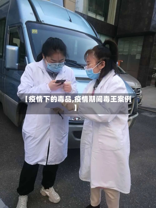 【疫情下的毒品,疫情期间毒王案例】-第2张图片