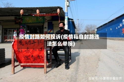 疫情封路如何投诉(疫情私自封路违法怎么举报)-第3张图片