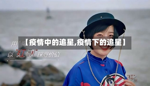 【疫情中的追星,疫情下的追星】