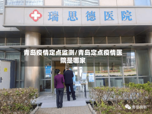 青岛疫情定点监测/青岛定点疫情医院是哪家