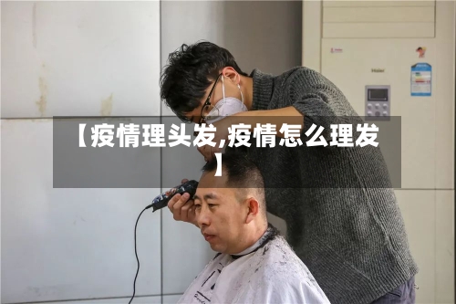 【疫情理头发,疫情怎么理发】-第3张图片
