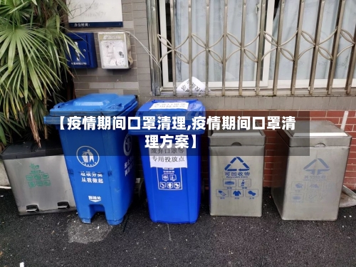 【疫情期间口罩清理,疫情期间口罩清理方案】