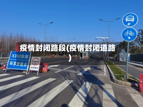 疫情封闭路段(疫情封闭道路)-第2张图片