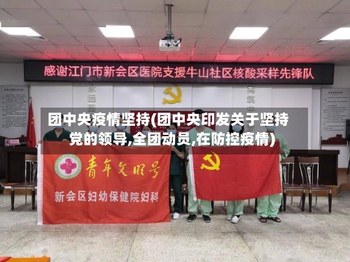团中央疫情坚持(团中央印发关于坚持党的领导,全团动员,在防控疫情)-第2张图片