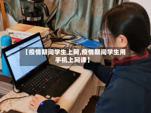 【疫情期间学生上网,疫情期间学生用手机上网课】