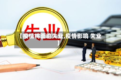 【疫情将面临失业,疫情影响 失业】