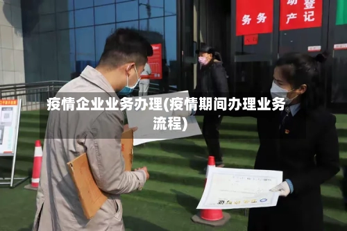 疫情企业业务办理(疫情期间办理业务流程)