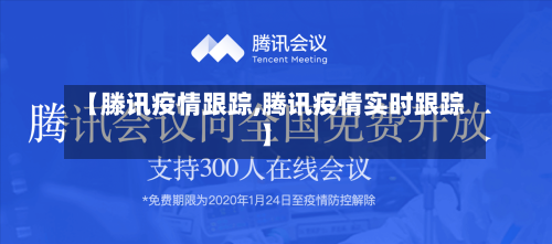 【滕讯疫情跟踪,腾讯疫情实时跟踪】