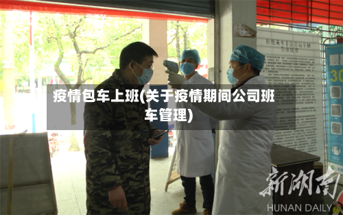 疫情包车上班(关于疫情期间公司班车管理)-第2张图片