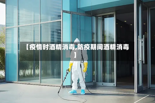 【疫情时酒精消毒,防疫期间酒精消毒】-第2张图片