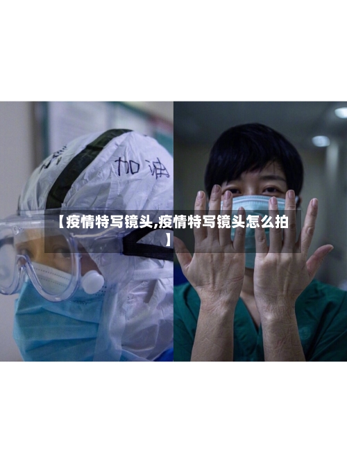 【疫情特写镜头,疫情特写镜头怎么拍】