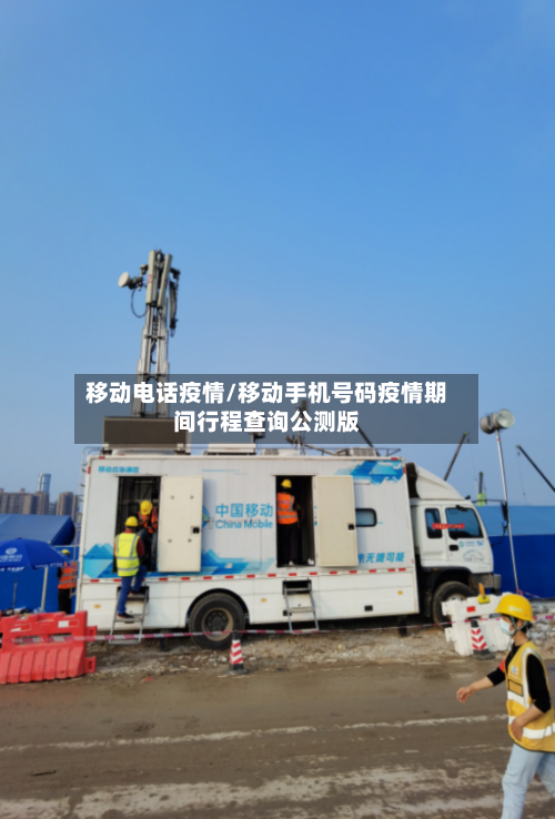 移动电话疫情/移动手机号码疫情期间行程查询公测版-第2张图片