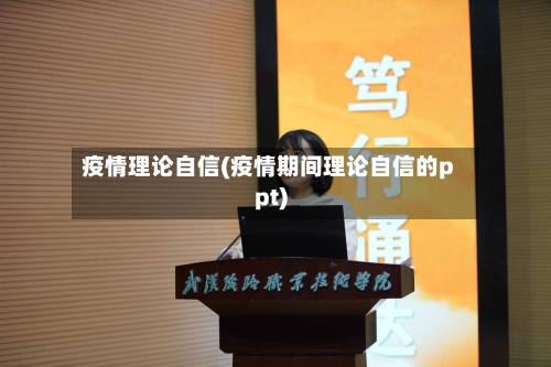 疫情理论自信(疫情期间理论自信的ppt)-第2张图片