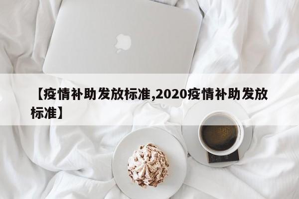 【疫情补助发放标准,2020疫情补助发放标准】