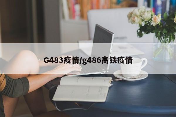G483疫情/g486高铁疫情