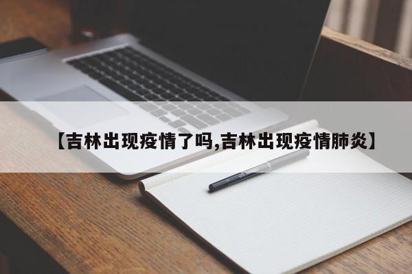【吉林出现疫情了吗,吉林出现疫情肺炎】